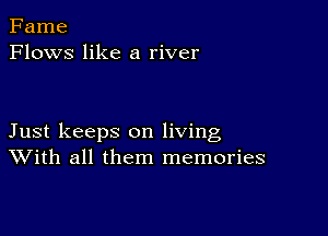 Fame
Flows like a river

Just keeps on living
With all them memories