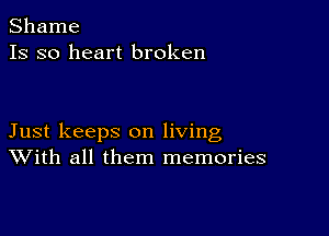 Shame
13 so heart broken

Just keeps on living
With all them memories