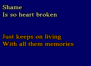 Shame
13 so heart broken

Just keeps on living
With all them memories