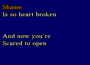 Shame
13 so heart broken

And now you're
Scared to open