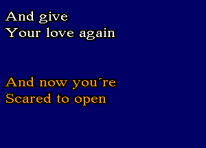 And give
Your love again

And now you're
Scared to open