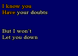 I know you
Have your doubts

But I won't
Let you down