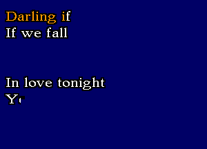 Darling if
If we fall

In love tonight
Y1