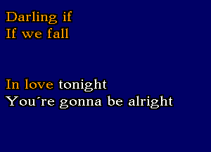 Darling if
If we fall

In love tonight
You're gonna be alright