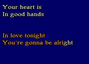 Your heart is
In good hands

In love tonight
You're gonna be alright