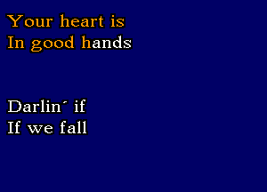 Your heart is
In good hands

Darlin' if
If we fall