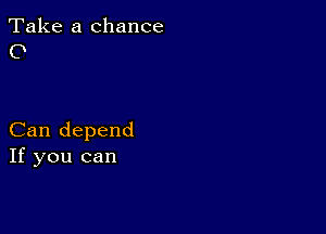 Take a chance
0

Can depend
If you can