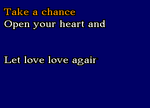 Take a chance
Open your heart and

Let love love agair