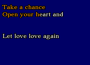 Take a chance
Open your heart and

Let love love again