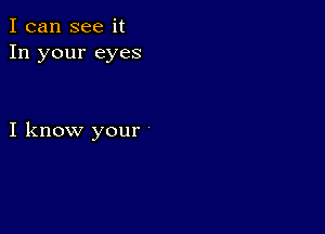 I can see it
In your eyes

I know your