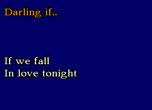 Darling if..

If we fall
In love tonight