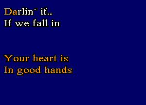 Darlin' if..
If we fall in

Your heart is
In good hands