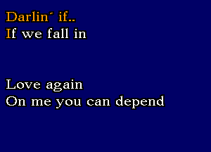 Darlin' if..
If we fall in

Love again
On me you can depend