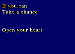 If you can
Take a chance

Open your heart '