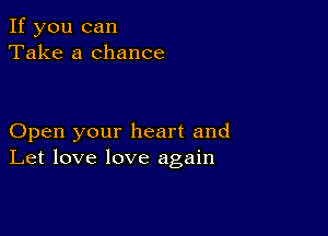 If you can
Take a chance

Open your heart and
Let love love again