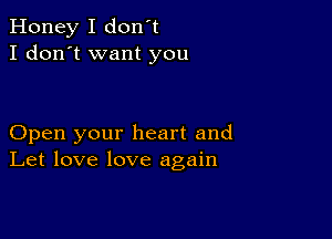 Honey I don't
I don't want you

Open your heart and
Let love love again