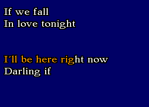 If we fall
In love tonight

I11 be here right now
Darling if