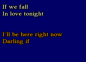 If we fall
In love tonight

I11 be here right now
Darling if