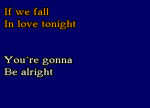 If we fall
In love tonight

You're gonna
Be alright