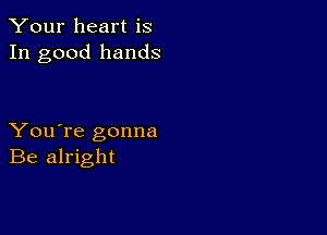 Your heart is
In good hands

You're gonna
Be alright