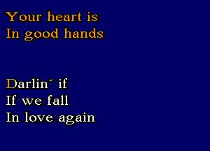 Your heart is
In good hands

Darlin' if
If we fall
In love again