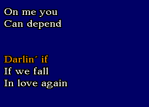 011 me you
Can depend

Darlin' if
If we fall
In love again