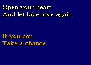 Open your heart
And let love love again

If you can
Take a chance