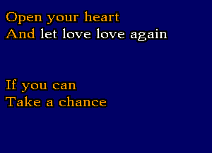 Open your heart
And let love love again

If you can
Take a chance