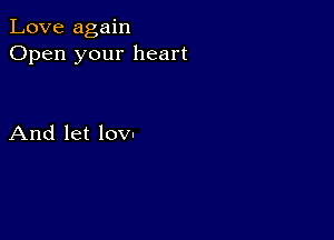 Love again
Open your heart

And let lovl