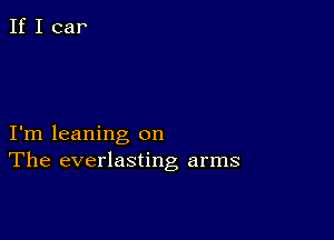 I'm leaning on
The everlasting arms