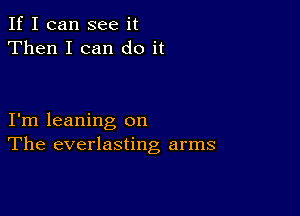 If I can see it
Then I can do it

I'm leaning on
The everlasting arms