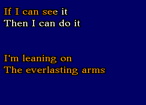 If I can see it
Then I can do it

I'm leaning on
The everlasting arms