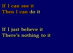 If I can see it
Then I can do it

If I just believe it
There's nothing to it