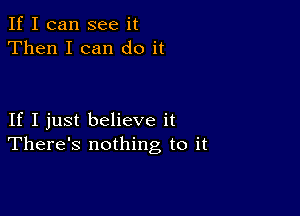 If I can see it
Then I can do it

If I just believe it
There's nothing to it