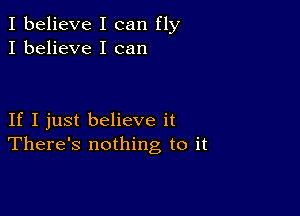 I believe I can fly
I believe I can

If I just believe it
There's nothing to it