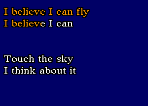 I believe I can fly
I believe I can

Touch the sky
I think about it