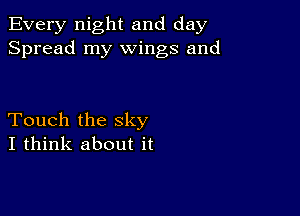 Every night and day
Spread my wings and

Touch the sky
I think about it