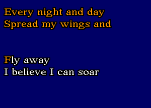 Every night and day
Spread my wings and

Fly away
I believe I can soar