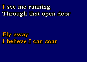 I see me running
Through that open door

Fly away
I believe I can soar