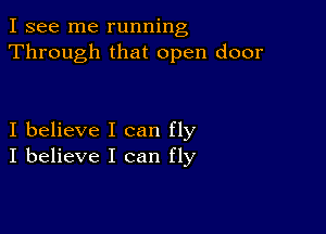 I see me running
Through that open door

I believe I can fly
I believe I can fly