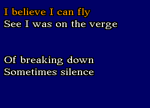 I believe I can fly
See I was on the verge

Of breaking down
Sometimes silence