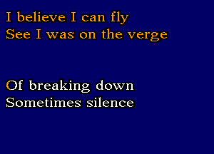 I believe I can fly
See I was on the verge

Of breaking down
Sometimes silence