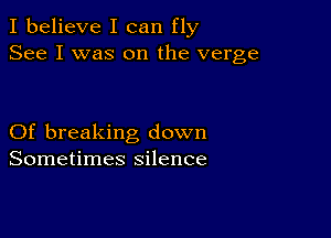 I believe I can fly
See I was on the verge

Of breaking down
Sometimes silence