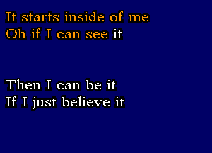 It starts inside of me
Oh if I can see it

Then I can be it
If I just believe it