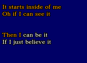 It starts inside of me
Oh if I can see it

Then I can be it
If I just believe it