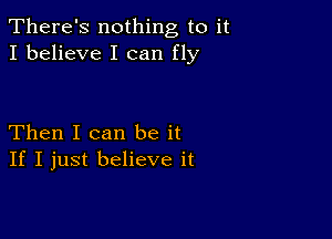 There's nothing to it
I believe I can fly

Then I can be it
If I just believe it