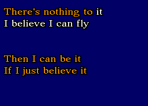 There's nothing to it
I believe I can fly

Then I can be it
If I just believe it