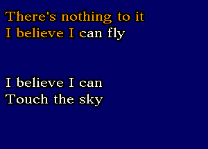 There's nothing to it
I believe I can fly

I believe I can
Touch the sky