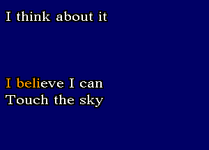 I think about it

I believe I can
Touch the sky