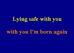 Lying safe With you

With you I'm born again